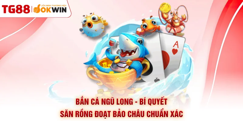 Bắn Cá Ngũ Long - Bí Quyết Săn Rồng Đoạt Bảo Châu Chuẩn Xác